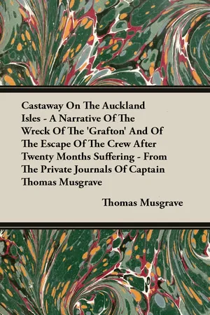 Castaway On The Auckland Isles - A Narrative Of The Wreck Of The 'Grafton' And Of The Escape Of The Crew After Twenty Months Suffering - From The Private Journals Of Captain Thomas Musgrave