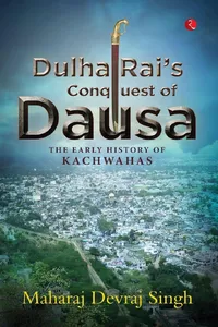 DULHA RAI'S CONQUEST OF DAUSA: The Early History of Kachwahas_cover