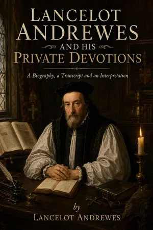 Lancelot Andrewes and His Private Devotions: A Biography, a Transcript and an Interpretation
