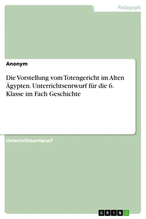 Die Vorstellung vom Totengericht im Alten Ägypten. Unterrichtsentwurf für die 6. Klasse im Fach Geschichte