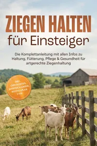 Ziegen halten für Einsteiger: Die Komplettanleitung mit allen Infos zu Haltung, Fütterung, Pflege & Gesundheit für artgerechte Ziegenhaltung – inkl. Checklisten, Jahreskalender, Notfallplan uvm._cover