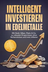 Intelligent investieren in Edelmetalle: Mit Gold, Silber, Platin & Co. zu robusten Ersparnissen ohne Vorkenntnisse und trotz Inflation – inkl. Händler-Checkliste, Steuerguide, Exit-Regeln uvm._cover