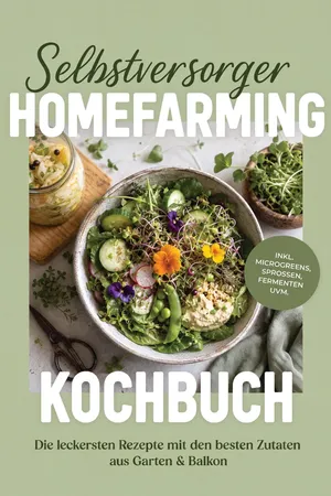 Selbstversorger Homefarming Kochbuch: Die leckersten Rezepte mit den besten Zutaten aus Garten & Balkon – inkl. Microgreens, Sprossen, Fermenten uvm.