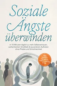 Soziale Ängste überwinden: In 10 Minuten täglich zu mehr Selbstvertrauen, authentischem Smalltalk & souveränem Auftreten ohne Phobie und Schüchternheit - inkl. Sofort-Übungen, Checklisten uvm.