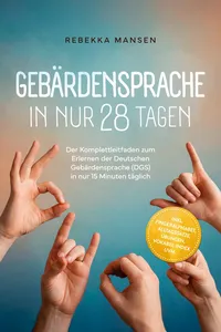 Gebärdensprache in nur 28 Tagen: Der Komplettleitfaden zum Erlernen der Deutschen Gebärdensprache in nur 15 Minuten täglich – inkl. Fingeralphabet, Alltagssätze, Übungen, Vokabel-Index uvm._cover