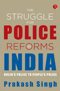 The Struggle For Police Reforms In India: Ruler's Police To People's Police_cover