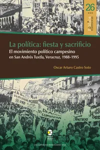 La política: fiesta y sacrificio. El movimiento político campesino en San Andrés Tuxtla, Veracruz, 1988-1995_cover