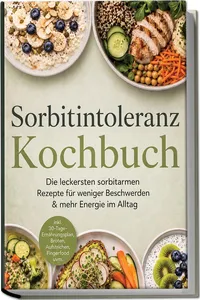 Sorbitintoleranz Kochbuch: Die leckersten sorbitarmen Rezepte für weniger Beschwerden & mehr Energie im Alltag – inkl. 30-Tage-Ernährungsplan, Broten, Aufstrichen, Fingerfood uvm._cover