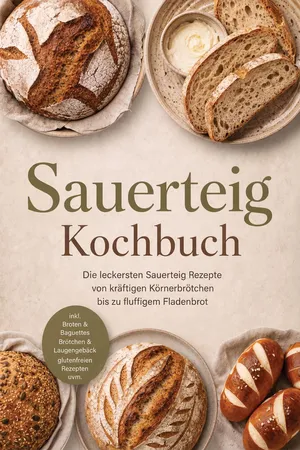 Sauerteig Kochbuch: Die leckersten Sauerteig Rezepte von kräftigen Körnerbrötchen bis zu fluffigem Fladenbrot – inkl. Broten & Baguettes, Brötchen & Laugengebäck, glutenfreien Rezepten uvm.