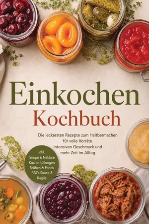 Einkochen Kochbuch: Die leckersten Rezepte zum Haltbarmachen für volle Vorräte, intensiven Geschmack & mehr Zeit im Alltag – inkl. Sirupe & Nektare, Kuchenfüllungen, Brühen & Fonds, BBQ-Sauce & Ragùs