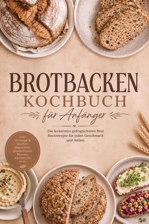 Brotbacken Kochbuch für Anfänger: Die leckersten gelingsicheren Brot Backrezepte für jeden Geschmack und Anlass – inkl. Vorteige & Starter, Baguettes, glutenfreien Broten, Aufstriche uvm.