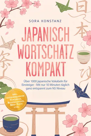 Japanisch Wortschatz kompakt: Über 1000 japanische Vokabeln für Einsteiger - Mit nur 10 Minuten täglich ganz entspannt zum N5 Niveau – inkl. hochfrequenter Vokabeln, Beispielsätzen, Mini-Tests uvm.