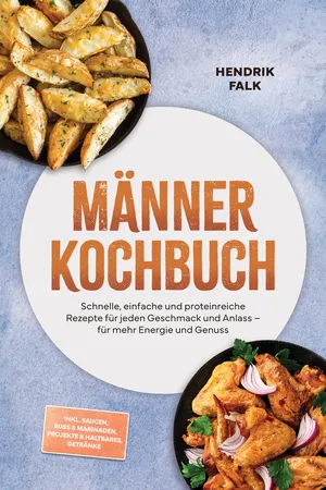 Männer Kochbuch: Schnelle, einfache und proteinreiche Rezepte für jeden Geschmack und Anlass – für mehr Energie und Genuss – inkl. Saucen, Rubs & Marinaden, Projekte & Haltbares, Getränke