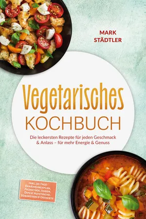 Vegetarisches Kochbuch: Die leckersten Rezepte für jeden Geschmack & Anlass – für mehr Energie & Genuss – inkl. 30-Tage-Ernährungsplan, Frühstück, Soßen, Dips & Aufstriche, Süßspeisen & Desserts