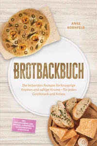 Brotbackbuch: Die leckersten Rezepte für knusprige Krusten und saftige Krume – für jeden Geschmack und Anlass – inkl. Freigeschobene Laibe, Pfannen- & Dampfbrote, Resteverwertung & Aufstriche