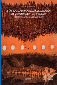 De las sociedades cacicales a la creación del Museo de Arte Costarricense. Escritos sobre artes visuales en Costa Rica. Tomo IV_cover