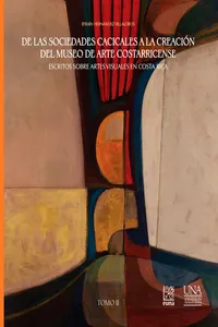 De las sociedades cacicales a la creación del Museo de Arte Costarricense. Escritos sobre artes visuales en Costa Rica. Tomo II_cover