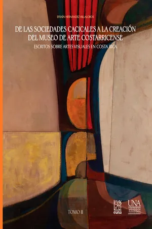 De las sociedades cacicales a la creación del Museo de Arte Costarricense. Escritos sobre artes visuales en Costa Rica. Tomo II