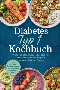 Diabetes Typ 1 Kochbuch: Die leckersten Rezepte für stabilen Blutzucker, mehr Energie & unkomplizierten Genuss – inkl. 30-Tage-Ernährungsplan, Dips, Aufstrichen, Smoothies uvm._cover