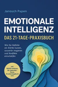 Emotionale Intelligenz - Das 21-Tage-Praxisbuch: Wie Sie Gefühle als Stärke nutzen, souverän reagieren und Konflikte entschärfen - inkl. WAHR-Kompass, 90-Sekunden-Pause, Emotionstagebuch uvm.