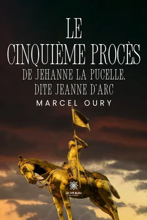 Le cinquième procès de Jehanne la Pucelle, dite Jeanne d’Arc