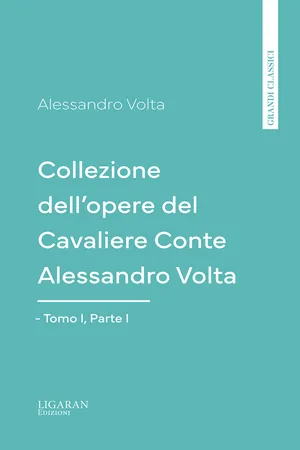 Collezione dell'opere del Cavaliere Conte Alessandro Volta - Tomo I, Parte I