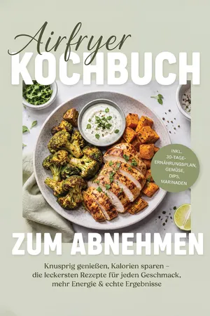 Airfryer Kochbuch zum Abnehmen: Knusprig genießen, Kalorien sparen – die leckersten Rezepte für jeden Geschmack, mehr Energie & echte Ergebnisse – inkl. 30-Tage-Ernährungsplan, Gemüse, Dips, Marinaden