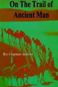 On the Trail of Ancient Man: A Narrative of the Field Work of the Central Asiatic Expeditions