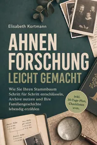 Ahnenforschung leicht gemacht: Wie Sie Ihren Stammbaum Schritt für Schritt entschlüsseln, Archive nutzen und Ihre Familiengeschichte lebendig erzählen - inkl. 30-Tage-Plan, Checklisten uvm._cover