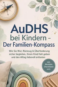 AuDHS bei Kindern - Der Familien-Kompass: Wie Sie Wut, Rückzug & Überforderung sicher begleiten, Ihrem Kind Halt geben und den Alltag liebevoll entlasten - inkl. Akutplan, Checklisten uvm.