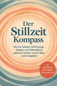 Der Stillzeit Kompass: Wie Sie Stillstart, Milchmenge, Anlegen und Stillprobleme gelassen meistern und Ihr Baby sicher begleiten - inkl. Soforthilfen, Abpumpplan, Checklisten uvm._cover