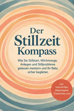 Der Stillzeit Kompass: Wie Sie Stillstart, Milchmenge, Anlegen und Stillprobleme gelassen meistern und Ihr Baby sicher begleiten - inkl. Soforthilfen, Abpumpplan, Checklisten uvm.
