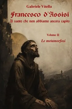 Francesco d'Assisi — Il santo che non abbiamo ancora capito — Vol. II — Le metamorfosi