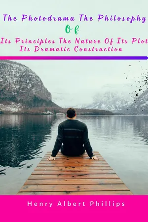 The Photodrama the Philosophy Of Its Principles The Nature Of Its Plot Its Dramatic Construction