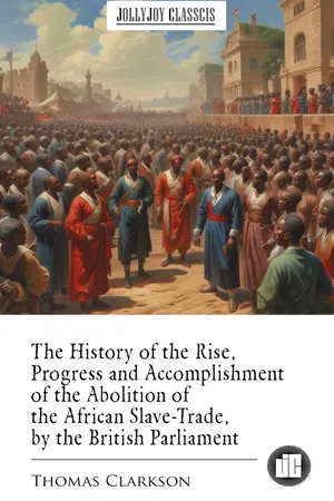 The History of the Rise, Progress and Accomplishment of the Abolition of the African Slave-Trade, by the British Parliament