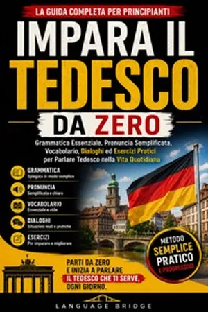 Impara il Tedesco da Zero: La Guida Completa per Principianti: Grammatica Essenziale, Pronuncia Semplificata, Vocabolario, Dialoghi ed Esercizi Pratici per Parlare Tedesco nella Vita Quotidiana