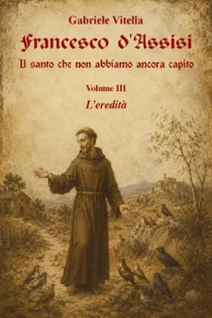 Francesco d'Assisi — Il santo che non abbiamo ancora capito — Vol. III — L'eredità