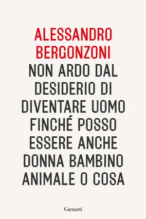 Non ardo dal desiderio di diventare uomo finché posso essere anche donna bambino animale o cosa