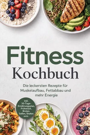 Fitness Kochbuch: Die leckersten Rezepte für Muskelaufbau, Fettabbau und mehr Energie – inkl. 30-Tage-Ernährungsplan, Frühstück, Broten, Soßen, Shakes uvm.