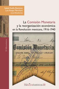 La Comisión Monetaria y la reorganización económica en la revolución mexicana, 1916-1940