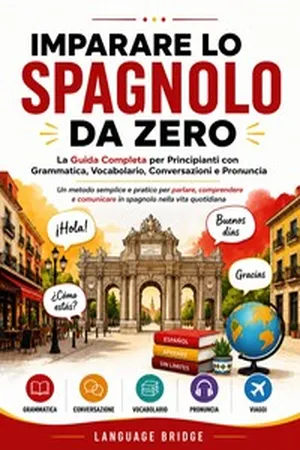 Imparare lo Spagnolo da Zero: La guida completa per principianti per parlare, comprendere e comunicare in spagnolo con grammatica, vocabolario, conversazioni e pronuncia
