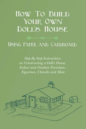 How To Build Your Own Doll's House, Using Paper and Cardboard. Step-By-Step Instructions on Constructing a Doll's House, Indoor and Outdoor Furniture, Figurines, Utencils and More