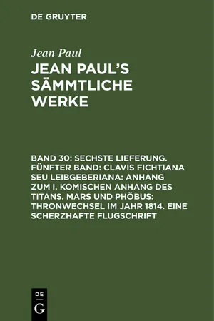 Sechste Lieferung. Fünfter Band: Clavis Fichtiana Seu Leibgeberiana: Anhang zum I. komischen Anhang des Titans. Mars und Phöbus: Thronwechsel im Jahr 1814. Eine scherzhafte Flugschrift