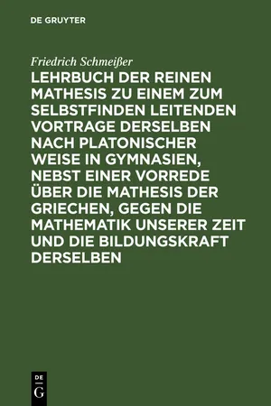 Lehrbuch der reinen Mathesis zu einem zum Selbstfinden leitenden Vortrage derselben nach Platonischer Weise in Gymnasien, nebst einer Vorrede über die Mathesis der Griechen, gegen die Mathematik unserer Zeit und die Bildungskraft derselben