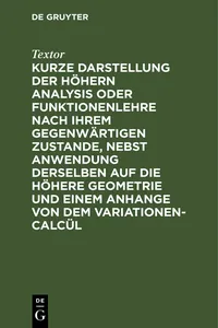 Kurze Darstellung der höhern Analysis oder Funktionenlehre nach ihrem gegenwärtigen Zustande, nebst Anwendung derselben auf die höhere Geometrie und einem Anhange von dem Variationen-Calcül_cover