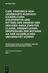 Carl Friedrich von Ledebour's Russisch-Kaiserlichen Staatsraths und Ritters des Ordens der heiligen Anna zweiter Classe, ordentlichen Professors der Botanik an der Kaiserlichen Universität Dorpat. Reise durch das Altai-Gebirge und die soongorische Kirgisen-Steppe. Teil 1_cover