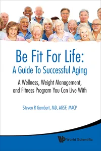 Be Fit For Life: A Guide To Successful Aging - A Wellness, Weight Management, And Fitness Program You Can Live With_cover