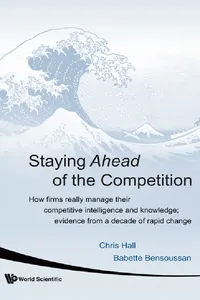 Staying Ahead Of The Competition: How Firms Really Manage Their Competitive Intelligence And Knowledge; Evidence From A Decade Of Rapid Change_cover