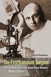 First Transplant Surgeon, The: The Flawed Genius Of Nobel Prize Winner, Alexis Carrel_cover