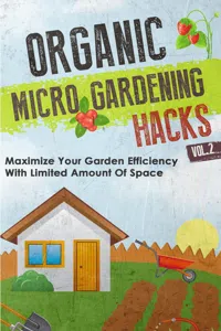 Organic Micro Gardening Hacks - A Quick and Easy Guide to Creating a Sustainable Garden in Your Backyard with Limited Space_cover